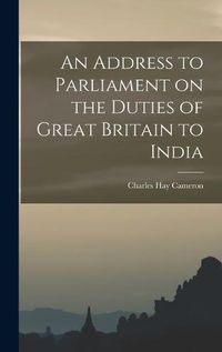 Cover image for An Address to Parliament on the Duties of Great Britain to India