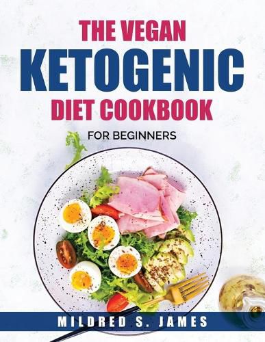 Cover image for The Vegan Ketogenic Diet Cookbook: For Beginners