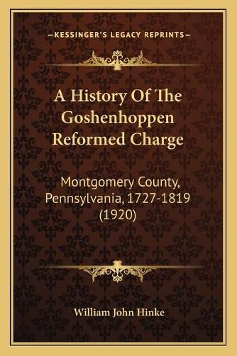 Cover image for A History of the Goshenhoppen Reformed Charge: Montgomery County, Pennsylvania, 1727-1819 (1920)