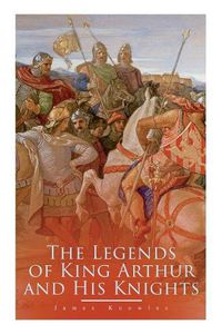 Cover image for The Legends of King Arthur and His Knights: Collection of Tales & Myths about the Legendary British King