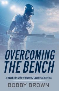 Cover image for Overcoming the Bench: A Baseball Guide to Players, Coaches & Parentss