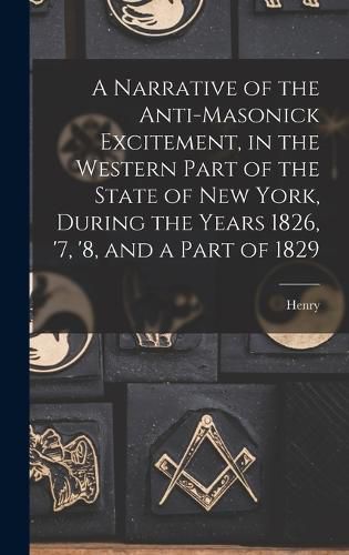 Cover image for A Narrative of the Anti-masonick Excitement, in the Western Part of the State of New York, During the Years 1826, '7, '8, and a Part of 1829