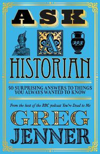 Cover image for Ask A Historian: 50 Surprising Answers to Things You Always Wanted to Know