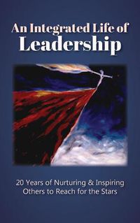 Cover image for An Integrated Life of Leadership: 20 Years of Nurturing & Inspiring Others to Reach for the Stars