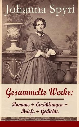 Gesammelte Werke: Romane + Erz hlungen + Briefe + Gedichte: 28 Titel: Heidi; Heimatlos; In Sicherer Hut; Ein Blatt Auf Vronys Grab; Rosenresli; In Sicherer Hut; Vom This, Der Doch Etwas Wird; Wo Gritlis Kinder Hingekommen Sind; Schloss Wildenstein...