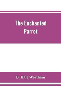 Cover image for The enchanted parrot: being a selection from the Suka Saptati, or, The seventy tales of a parrot