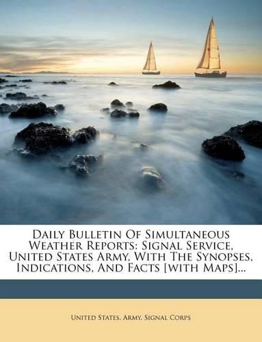 Daily Bulletin of Simultaneous Weather Reports: Signal Service, United States Army, with the Synopses, Indications, and Facts [With Maps]...