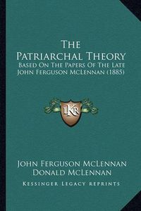 Cover image for The Patriarchal Theory: Based on the Papers of the Late John Ferguson McLennan (1885)