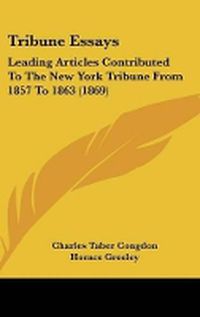 Cover image for Tribune Essays: Leading Articles Contributed to the New York Tribune from 1857 to 1863 (1869)