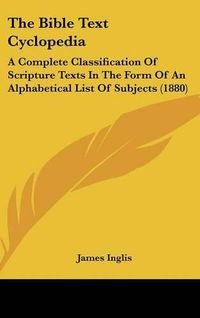 Cover image for The Bible Text Cyclopedia: A Complete Classification of Scripture Texts in the Form of an Alphabetical List of Subjects (1880)