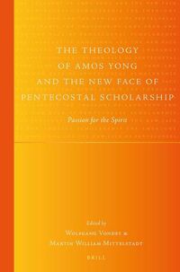 Cover image for The Theology of Amos Yong and the New Face of Pentecostal Scholarship: Passion for the Spirit