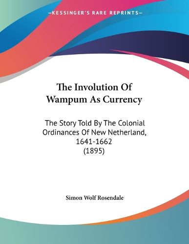 Cover image for The Involution of Wampum as Currency: The Story Told by the Colonial Ordinances of New Netherland, 1641-1662 (1895)