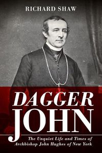 Cover image for Dagger John: The Unquiet Life and Times of Archbishop John Hughes of New York