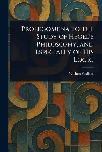 Cover image for Prolegomena to the Study of Hegel's Philosophy, and Especially of His Logic