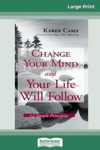 Cover image for Change Your Mind and Your Life Will Follow: 12 Simple Principles (16pt Large Print Edition)