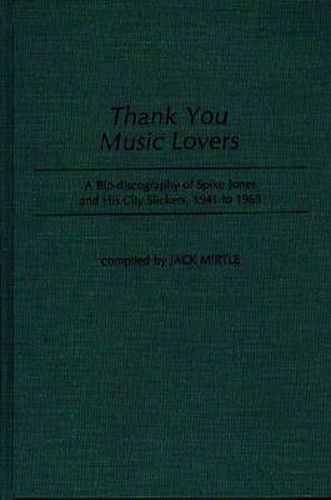 Cover image for Thank You Music Lovers: A Bio-Discography of Spike Jones and His City Slickers, 1941-1965