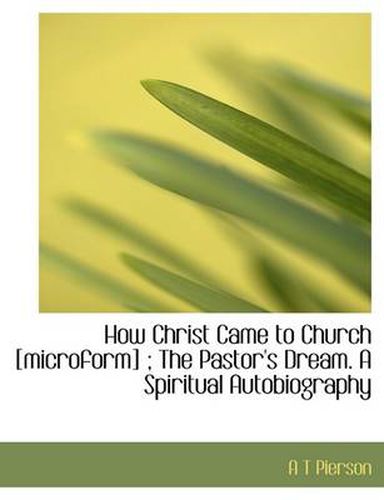 Cover image for How Christ Came to Church [Microform]; The Pastor's Dream. a Spiritual Autobiography