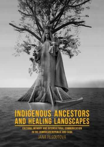 Cover image for Indigenous Ancestors and Healing Landscapes: Cultural Memory and Intercultural Communication in the Dominican Republic and Cuba