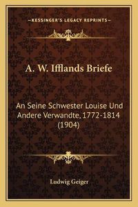 Cover image for A. W. Ifflands Briefe: An Seine Schwester Louise Und Andere Verwandte, 1772-1814 (1904)