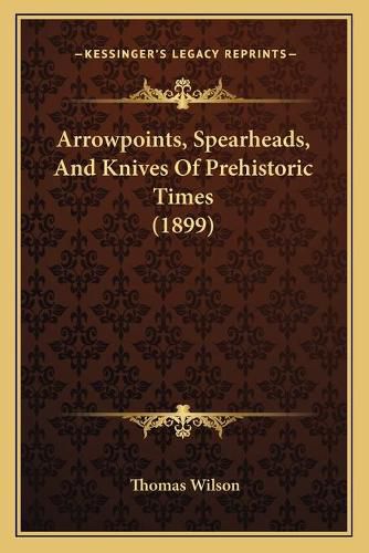Cover image for Arrowpoints, Spearheads, and Knives of Prehistoric Times (1899)