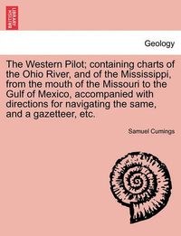 Cover image for The Western Pilot; Containing Charts of the Ohio River, and of the Mississippi, from the Mouth of the Missouri to the Gulf of Mexico, Accompanied with Directions for Navigating the Same, and a Gazetteer, Etc.