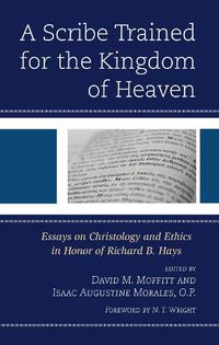 Cover image for A Scribe Trained for the Kingdom of Heaven: Essays on Christology and Ethics in Honor of Richard B. Hays