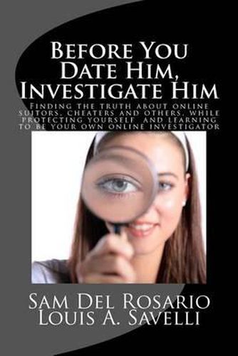 Cover image for Before You Date Him, Investigate Him: Finding the truth about online suitors, cheaters while protecting yourself and learning to be your own online investigator