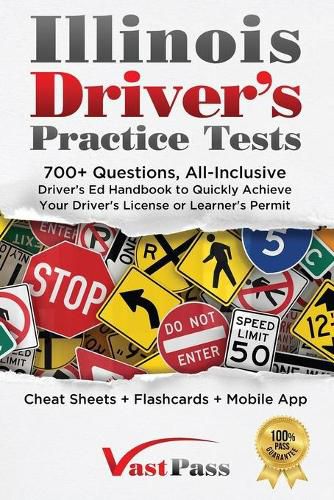 Illinois Driver's Practice Tests: 700+ Questions, All-Inclusive Driver's Ed Handbook to Quickly achieve your Driver's License or Learner's Permit (Cheat Sheets + Digital Flashcards + Mobile App)