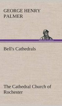 Cover image for Bell's Cathedrals: The Cathedral Church of Rochester A Description of its Fabric and a Brief History of the Episcopal See