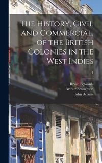 Cover image for The History, Civil and Commercial, of the British Colonies in the West Indies; 1