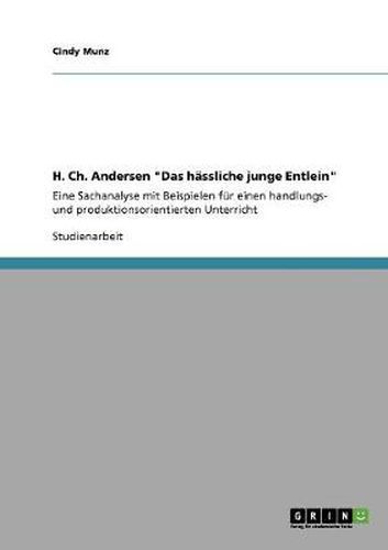 Cover image for H. Ch. Andersen Das hassliche junge Entlein: Eine Sachanalyse mit Beispielen fur einen handlungs- und produktionsorientierten Unterricht