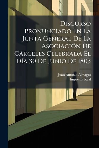 Cover image for Discurso Pronunciado En La Junta General de La Asociaci N de C Rceles Celebrada El D a 30 de Junio de 1803