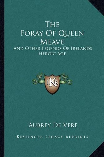 The Foray of Queen Meave: And Other Legends of Irelands Heroic Age