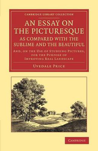 Cover image for An Essay on the Picturesque, as Compared with the Sublime and the Beautiful: And, on the Use of Studying Pictures, for the Purpose of Improving Real Landscape