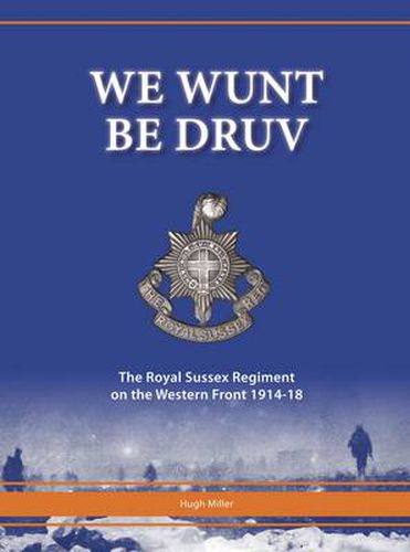 Cover image for We Wunt be Druv: The Royal Sussex Regiment on the Western Front 1914-18