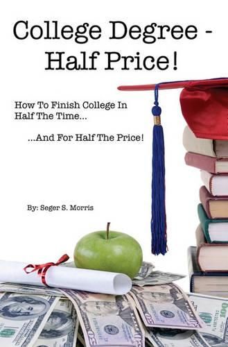 Cover image for College Degree - Half Price!: How To Finish College In Half The Time... And For Half The Price!