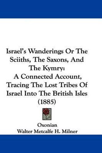 Cover image for Israel's Wanderings or the Sciiths, the Saxons, and the Kymry: A Connected Account, Tracing the Lost Tribes of Israel Into the British Isles (1885)