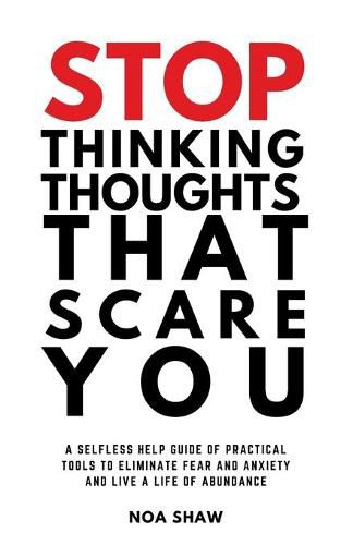 Cover image for stop thinking thoughts that scare you: a selfless help guide of practical tools to eliminate fear and anxiety and live a life of abundance