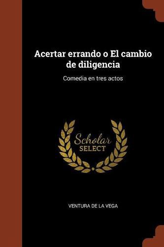 Cover image for Acertar errando o El cambio de diligencia: Comedia en tres actos