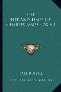 Cover image for The Life and Times of Charles James Fox V3