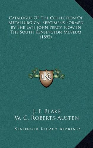 Cover image for Catalogue of the Collection of Metallurgical Specimens Formed by the Late John Percy, Now in the South Kensington Museum (1892)