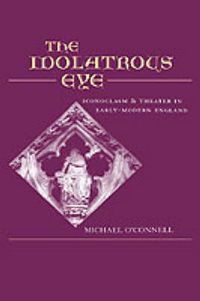 Cover image for The Idolatrous Eye: Iconoclasm and Theater in Early Modern England