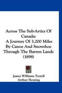 Cover image for Across the Sub-Artics of Canada: A Journey of 3,200 Miles by Canoe and Snowshoe Through the Barren Lands (1898)