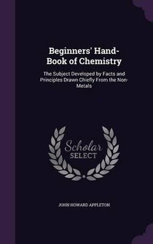 Beginners' Hand-Book of Chemistry: The Subject Developed by Facts and Principles Drawn Chiefly from the Non-Metals