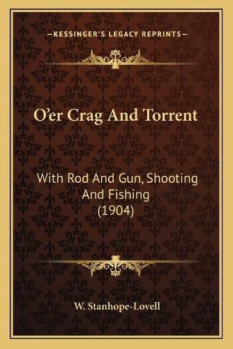 Cover image for O'Er Crag and Torrent: With Rod and Gun, Shooting and Fishing (1904)