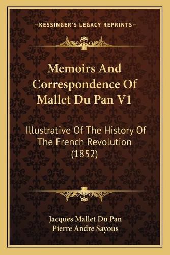 Memoirs and Correspondence of Mallet Du Pan V1: Illustrative of the History of the French Revolution (1852)