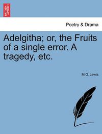 Cover image for Adelgitha; Or, the Fruits of a Single Error. a Tragedy, Etc.