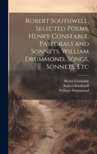 Cover image for Robert Southwell, Selected Poems. Henry Constable, Pastorals and Sonnets. William Drummond, Songs, Sonnets, Etc