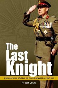 Cover image for Last Knight: A Biography of General Sir Phillip Bennett AC, KBE, DSO