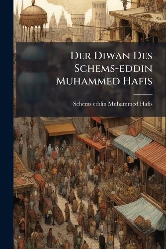 Cover image for Der Diwan Des Schems-Eddin Muhammed Hafis: Im Auszuge Bersetzt Von G. H. F. Nesselmann...